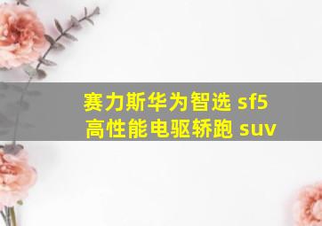 赛力斯华为智选 sf5 高性能电驱轿跑 suv